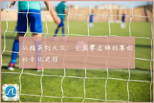 从精英到大众：全国攀岩锦标赛的社会化进程