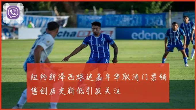 纽约新泽西球迷嘉年华取消门票销售创历史新低引发关注