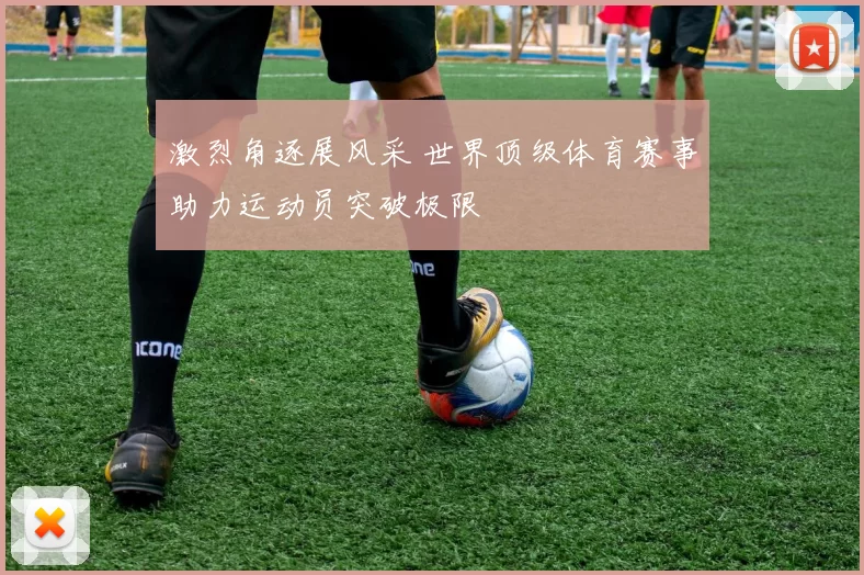 激烈角逐展风采 世界顶级体育赛事助力运动员突破极限