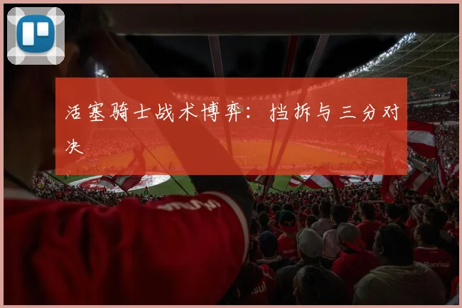 活塞骑士战术博弈：挡拆与三分对决
