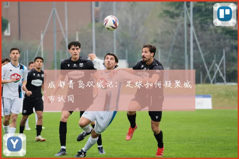 成都青岛双城记：足球如何凝聚城市认同