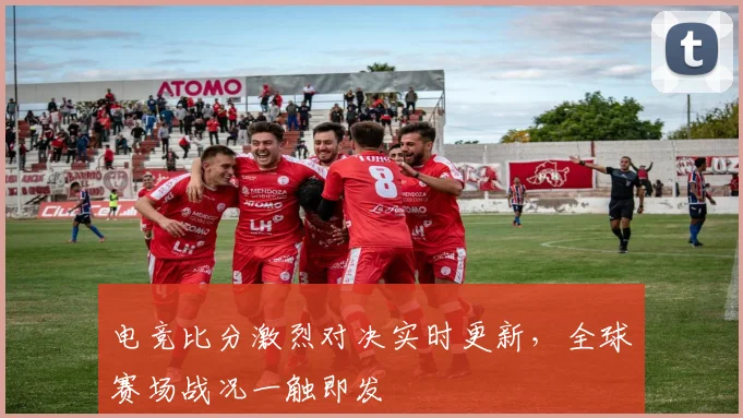 电竞比分激烈对决实时更新，全球赛场战况一触即发