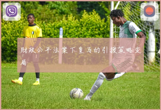 财政公平法案下皇马的引援策略变局