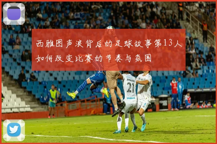 西雅图声浪背后的足球故事第13人如何改变比赛的节奏与氛围