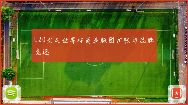 U20女足世界杯商业版图扩张与品牌竞逐
