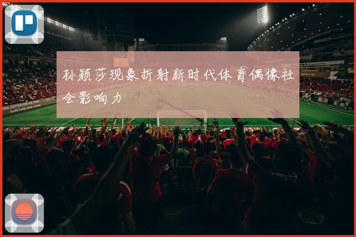 孙颖莎现象折射新时代体育偶像社会影响力