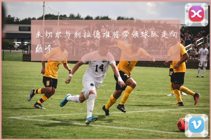 米切尔与利拉德谁将带领球队走向巅峰
