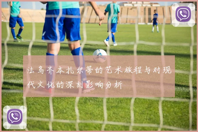 法乌齐本扎尔蒂的艺术旅程与对现代文化的深刻影响分析