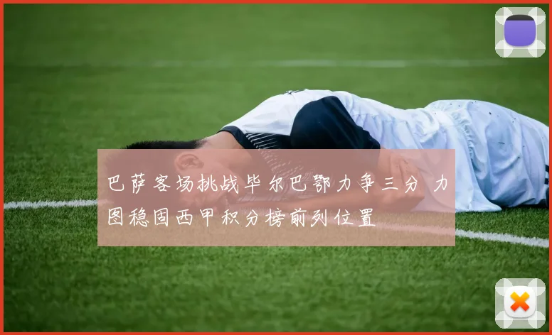 巴萨客场挑战毕尔巴鄂力争三分 力图稳固西甲积分榜前列位置