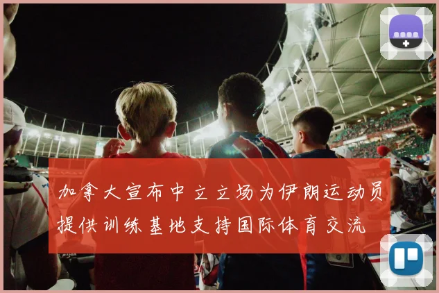 加拿大宣布中立立场为伊朗运动员提供训练基地支持国际体育交流