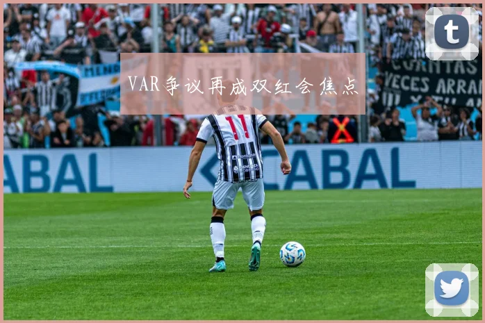 VAR争议再成双红会焦点