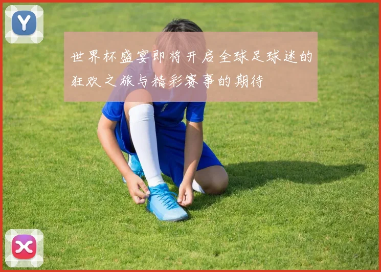 世界杯盛宴即将开启全球足球迷的狂欢之旅与精彩赛事的期待