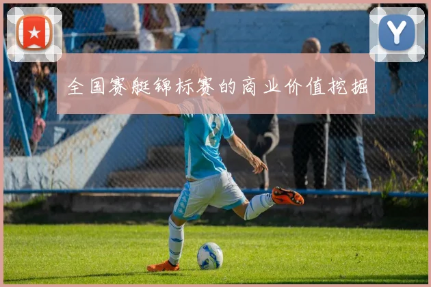 全国赛艇锦标赛的商业价值挖掘