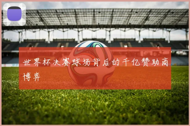 世界杯决赛球场背后的千亿赞助商博弈