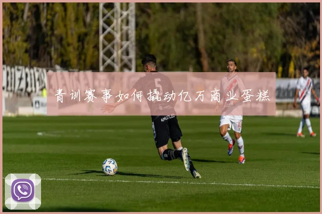 青训赛事如何撬动亿万商业蛋糕