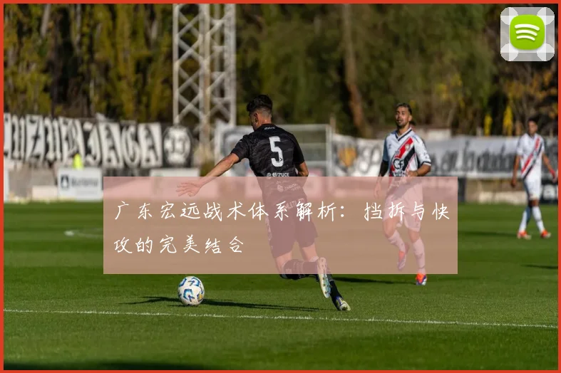 广东宏远战术体系解析：挡拆与快攻的完美结合