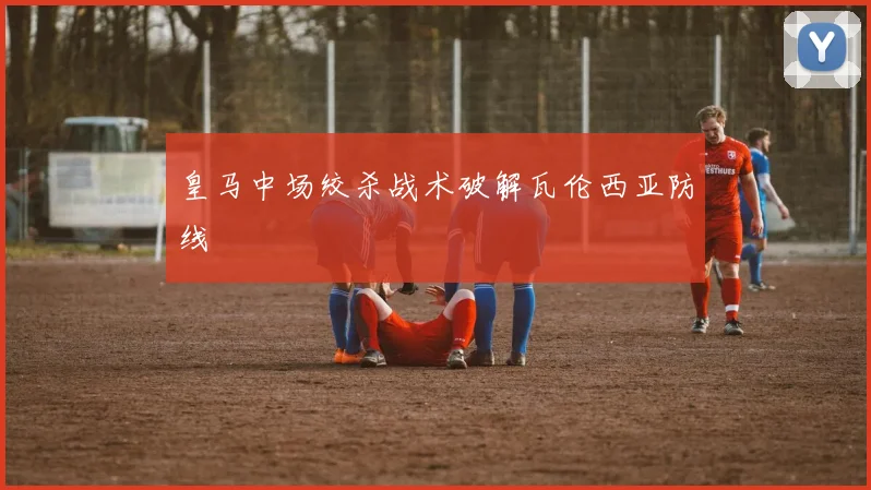 皇马中场绞杀战术破解瓦伦西亚防线