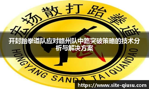 开封跆拳道队应对赣州队中路突破策略的技术分析与解决方案