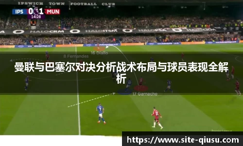 曼联与巴塞尔对决分析战术布局与球员表现全解析