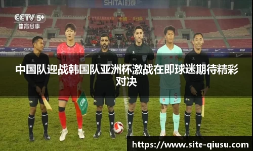 中国队迎战韩国队亚洲杯激战在即球迷期待精彩对决